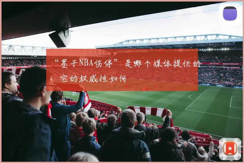 “墨子NBA伤停”是哪个媒体提供的,它的权威性如何