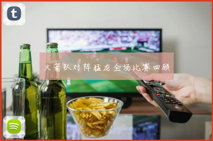 火箭队对阵猛龙全场比赛回顾