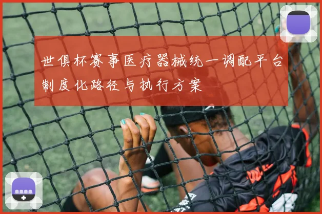 世俱杯赛事医疗器械统一调配平台制度化路径与执行方案