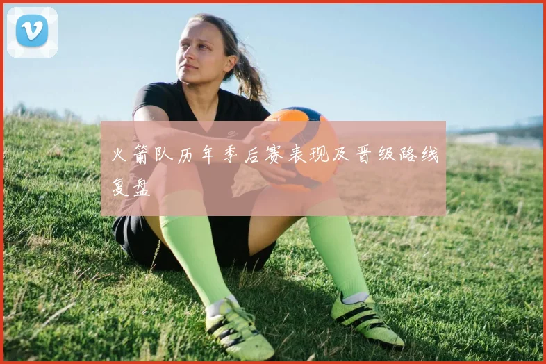 火箭队历年季后赛表现及晋级路线复盘