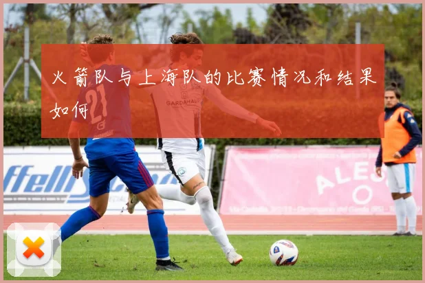 火箭队与上海队的比赛情况和结果如何