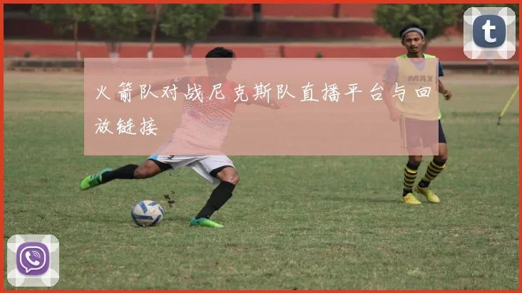 火箭队对战尼克斯队直播平台与回放链接