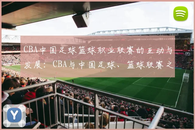 CBA中国足球篮球职业联赛的互动与发展：CBA与中国足球、篮球联赛之间的互动