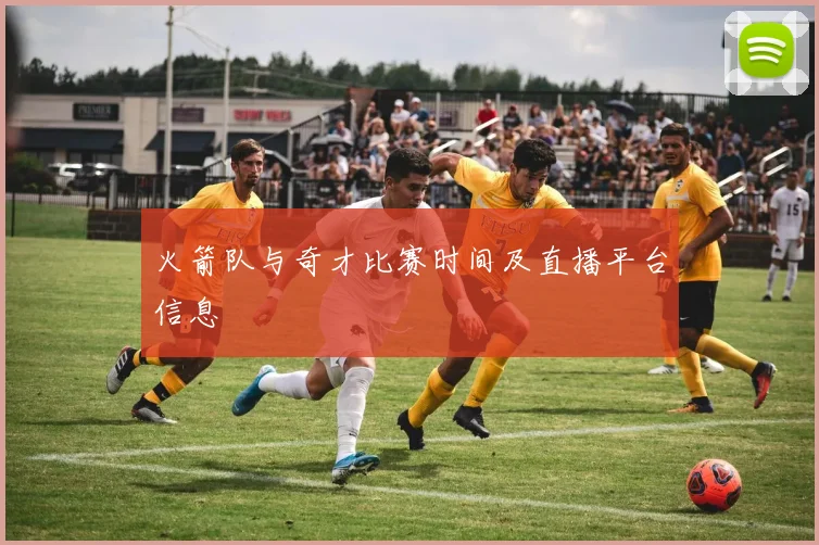 火箭队与奇才比赛时间及直播平台信息