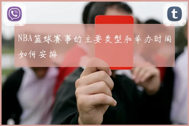 NBA篮球赛事的主要类型和举办时间如何安排