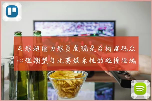 足球超能力球员展现是否构建观众心理期望与比赛娱乐性的碰撞场域