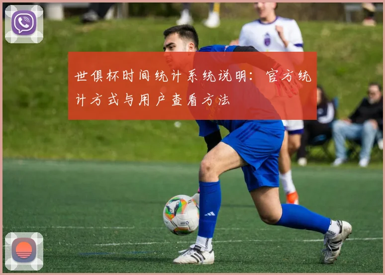 世俱杯时间统计系统说明：官方统计方式与用户查看方法